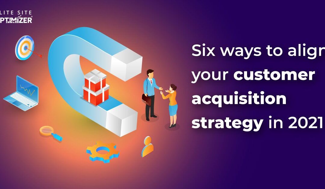 six ways to align your customer acquisition strategy in 2021
